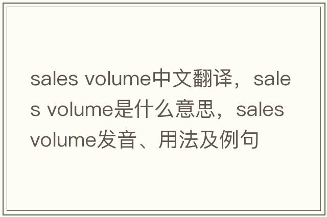 sales volume中文翻譯，sales volume是什么意思，sales volume發(fā)音、用法及例句