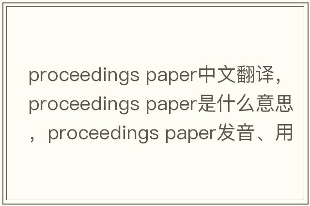 proceedings paper中文翻譯，proceedings paper是什么意思，proceedings paper發(fā)音、用法及例句