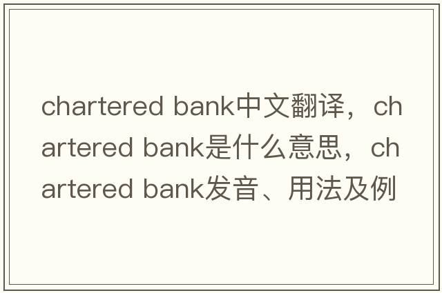 chartered bank中文翻譯，chartered bank是什么意思，chartered bank發(fā)音、用法及例句