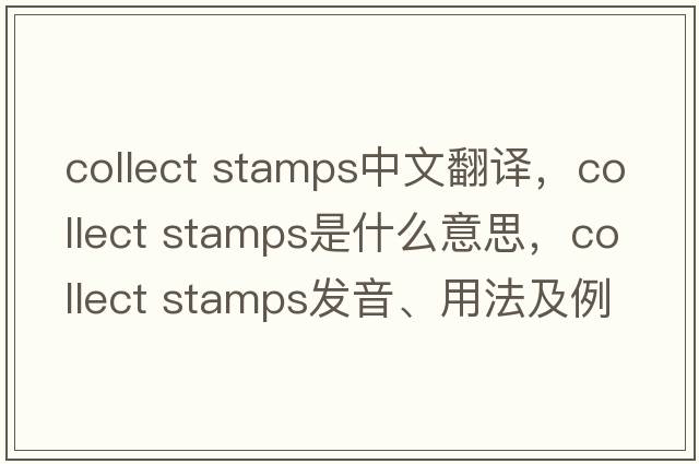collect stamps中文翻譯，collect stamps是什么意思，collect stamps發(fā)音、用法及例句