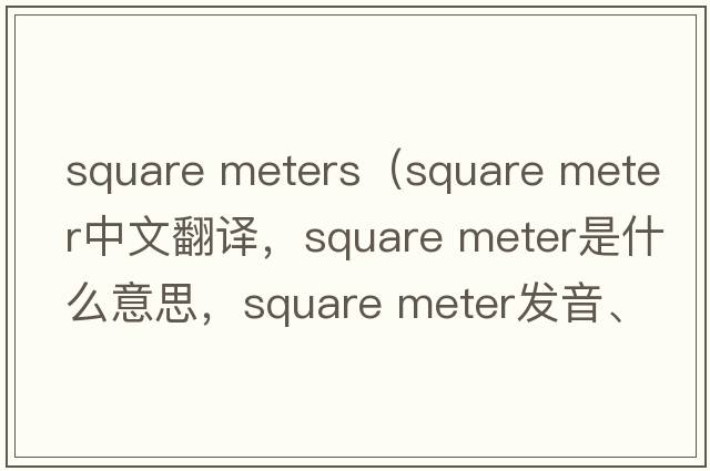 square meters（square meter中文翻譯，square meter是什么意思，square meter發(fā)音、用法及例句）