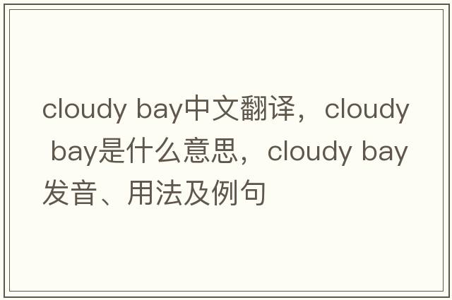 cloudy bay中文翻譯，cloudy bay是什么意思，cloudy bay發(fā)音、用法及例句