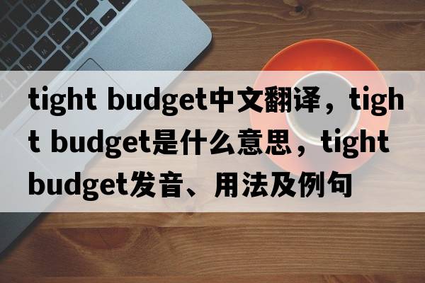 tight budget中文翻譯，tight budget是什么意思，tight budget發(fā)音、用法及例句