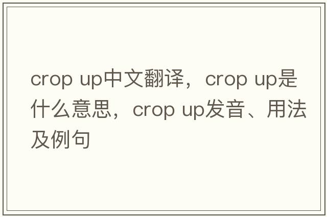crop up中文翻譯，crop up是什么意思，crop up發(fā)音、用法及例句