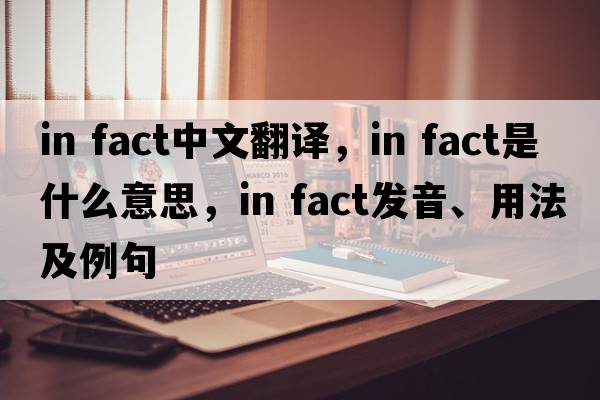 in fact中文翻譯，in fact是什么意思，in fact發(fā)音、用法及例句