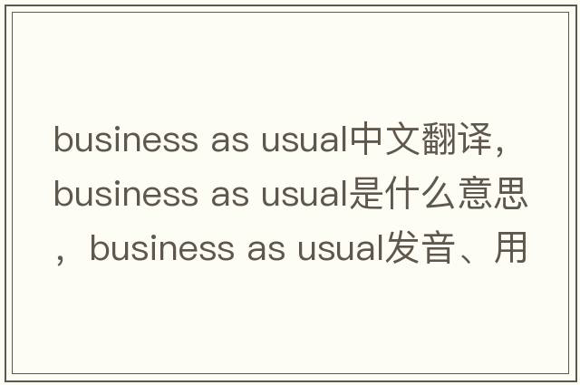 business as usual中文翻譯，business as usual是什么意思，business as usual發(fā)音、用法及例句