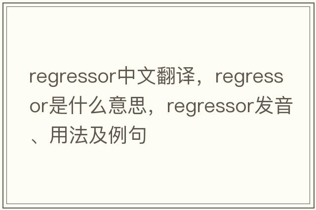 regressor中文翻譯，regressor是什么意思，regressor發(fā)音、用法及例句