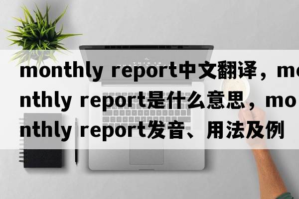 monthly report中文翻譯，monthly report是什么意思，monthly report發(fā)音、用法及例句