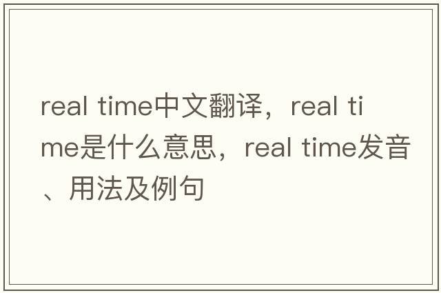 real time中文翻譯，real time是什么意思，real time發(fā)音、用法及例句