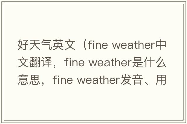 好天氣英文（fine weather中文翻譯，fine weather是什么意思，fine weather發(fā)音、用法及例句）