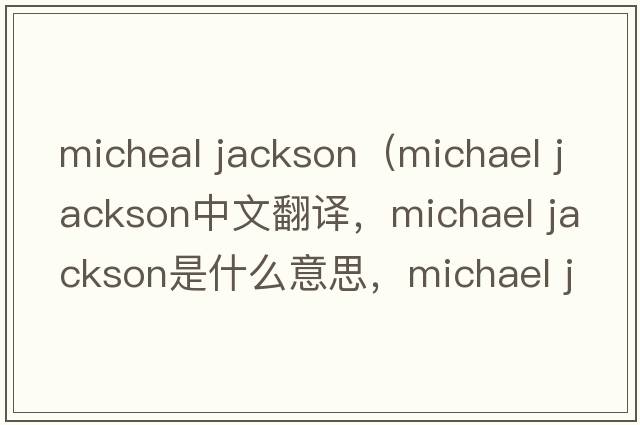 micheal jackson（michael jackson中文翻譯，michael jackson是什么意思，michael jackson發(fā)音、用法及例句）