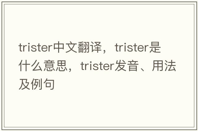 trister中文翻譯，trister是什么意思，trister發(fā)音、用法及例句