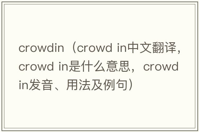 crowdin（crowd in中文翻譯，crowd in是什么意思，crowd in發(fā)音、用法及例句）