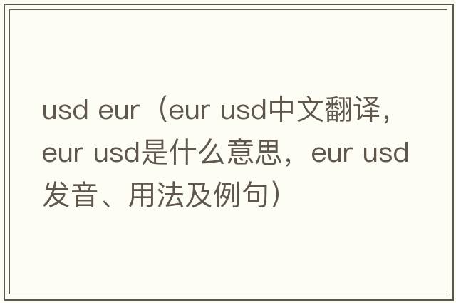 usd eur（eur usd中文翻譯，eur usd是什么意思，eur usd發(fā)音、用法及例句）