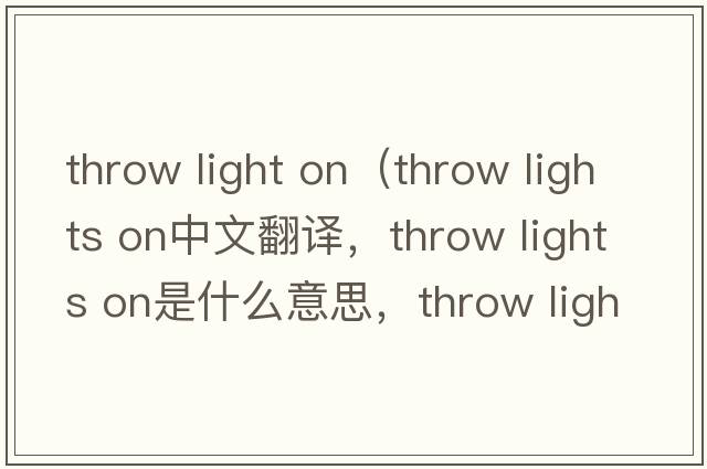 throw light on（throw lights on中文翻譯，throw lights on是什么意思，throw lights on發(fā)音、用法及例句）