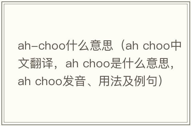 ah-choo什么意思（ah choo中文翻譯，ah choo是什么意思，ah choo發(fā)音、用法及例句）