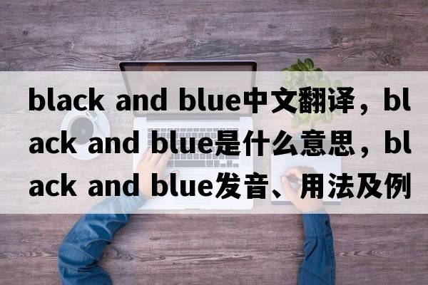 black and blue中文翻譯，black and blue是什么意思，black and blue發(fā)音、用法及例句
