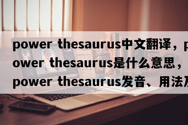 power thesaurus中文翻譯，power thesaurus是什么意思，power thesaurus發(fā)音、用法及例句
