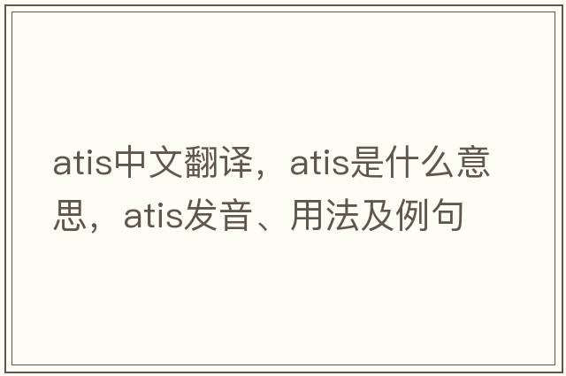 ATIS中文翻譯，ATIS是什么意思，ATIS發(fā)音、用法及例句