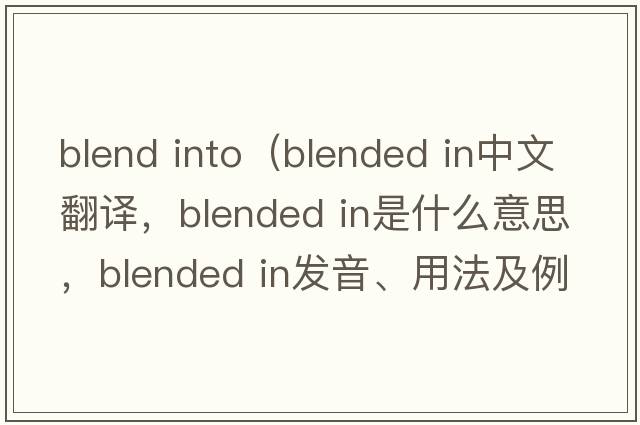 blend into（blended in中文翻譯，blended in是什么意思，blended in發(fā)音、用法及例句）