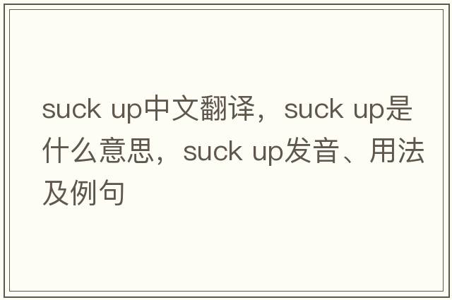 suck up中文翻譯，suck up是什么意思，suck up發(fā)音、用法及例句