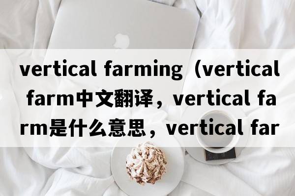 vertical farming（vertical farm中文翻譯，vertical farm是什么意思，vertical farm發(fā)音、用法及例句）