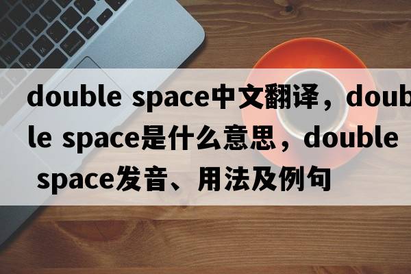 double space中文翻譯，double space是什么意思，double space發(fā)音、用法及例句