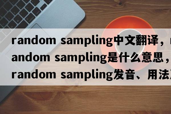 random sampling中文翻譯，random sampling是什么意思，random sampling發(fā)音、用法及例句