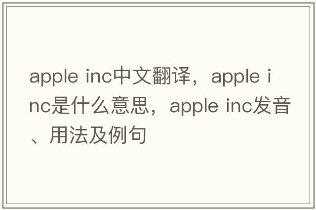 apple inc中文翻譯，apple inc是什么意思，apple inc發(fā)音、用法及例句