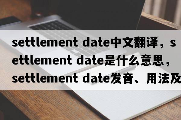 settlement date中文翻譯，settlement date是什么意思，settlement date發(fā)音、用法及例句
