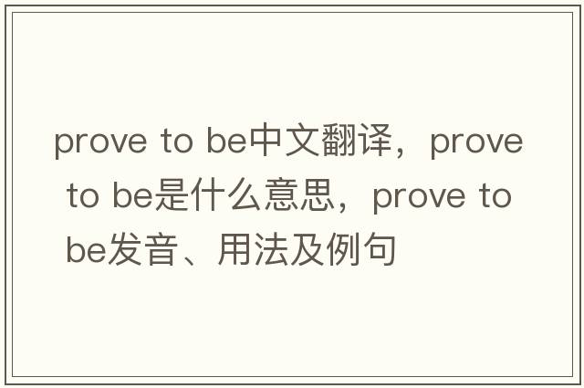 prove to be中文翻譯，prove to be是什么意思，prove to be發(fā)音、用法及例句