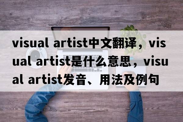 visual artist中文翻譯，visual artist是什么意思，visual artist發(fā)音、用法及例句