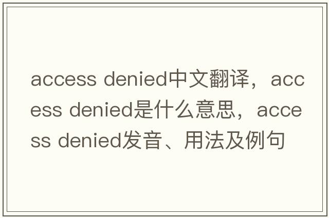 access denied中文翻譯，access denied是什么意思，access denied發(fā)音、用法及例句