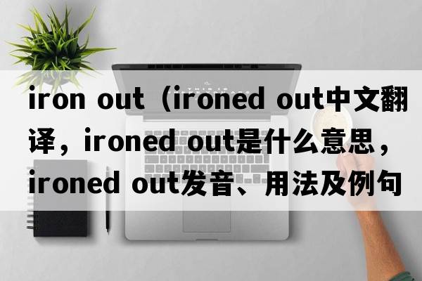 iron out（ironed out中文翻譯，ironed out是什么意思，ironed out發(fā)音、用法及例句）