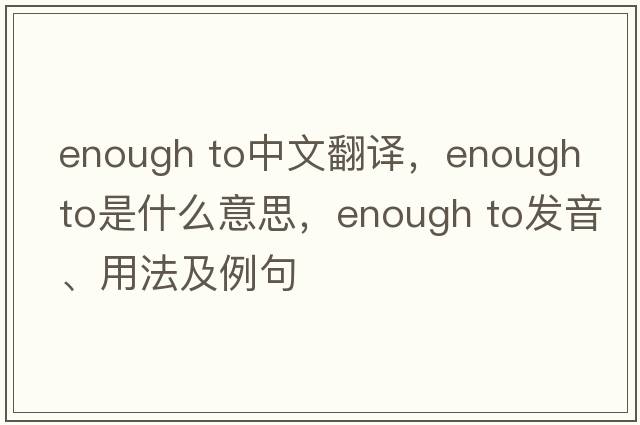 enough to中文翻譯，enough to是什么意思，enough to發(fā)音、用法及例句