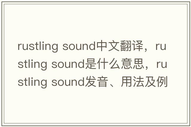 rustling sound中文翻譯，rustling sound是什么意思，rustling sound發(fā)音、用法及例句