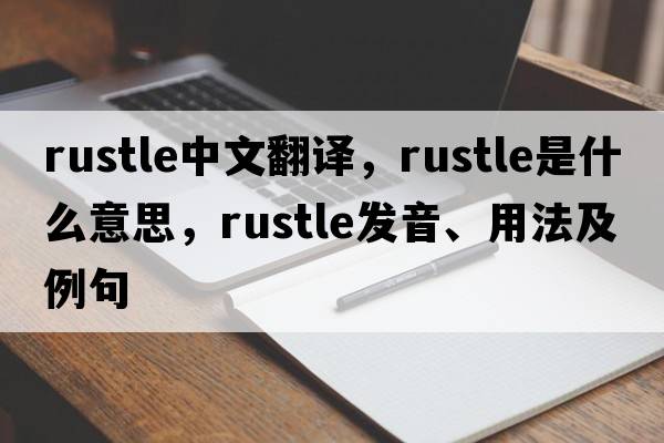 rustle中文翻譯，rustle是什么意思，rustle發(fā)音、用法及例句