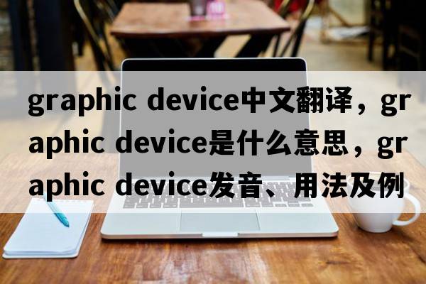 graphic device中文翻譯，graphic device是什么意思，graphic device發(fā)音、用法及例句