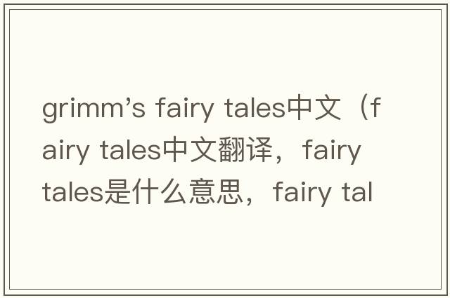 grimm's fairy tales中文（fairy tales中文翻譯，fairy tales是什么意思，fairy tales發(fā)音、用法及例句）
