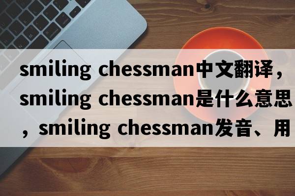 smiling chessman中文翻譯，smiling chessman是什么意思，smiling chessman發(fā)音、用法及例句