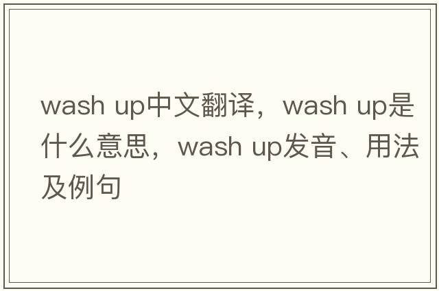wash up中文翻譯，wash up是什么意思，wash up發(fā)音、用法及例句
