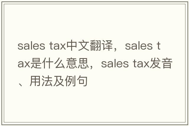 sales tax中文翻譯，sales tax是什么意思，sales tax發(fā)音、用法及例句