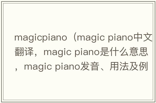 magicpiano（magic piano中文翻譯，magic piano是什么意思，magic piano發(fā)音、用法及例句）