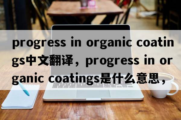progress in organic coatings中文翻譯，progress in organic coatings是什么意思，progress in organic coatings發(fā)音、用法