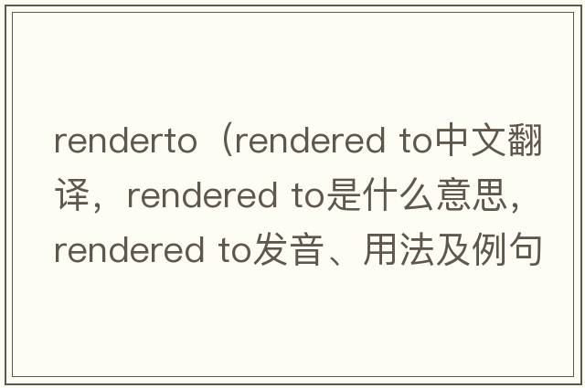 renderto（rendered to中文翻譯，rendered to是什么意思，rendered to發(fā)音、用法及例句）