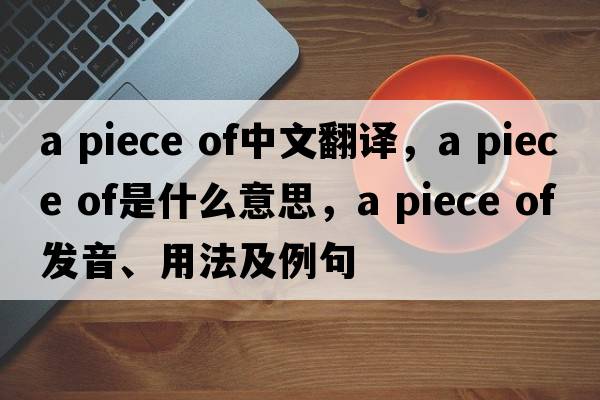 a piece of中文翻譯，a piece of是什么意思，a piece of發(fā)音、用法及例句