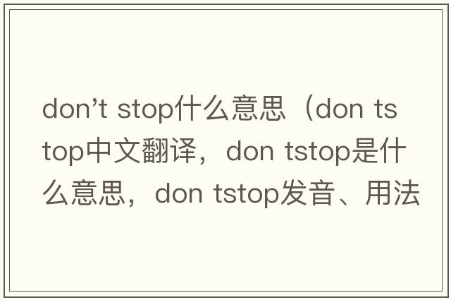 don't stop什么意思（don tstop中文翻譯，don tstop是什么意思，don tstop發(fā)音、用法及例句）