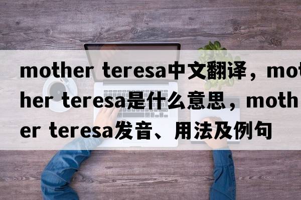 mother teresa中文翻譯，mother teresa是什么意思，mother teresa發(fā)音、用法及例句