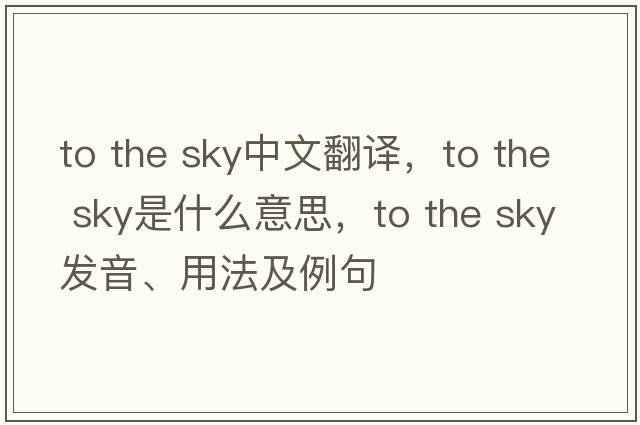 to the sky中文翻譯，to the sky是什么意思，to the sky發(fā)音、用法及例句