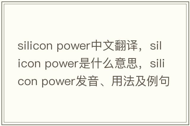 silicon power中文翻譯，silicon power是什么意思，silicon power發(fā)音、用法及例句